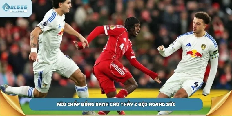 Kèo chấp đồng banh cho thấy 2 đội ngang sức