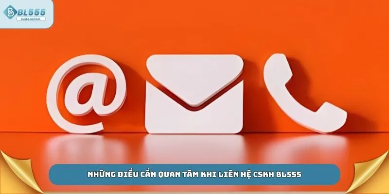 Những điều cần quan tâm khi liên hệ CSKH BL555