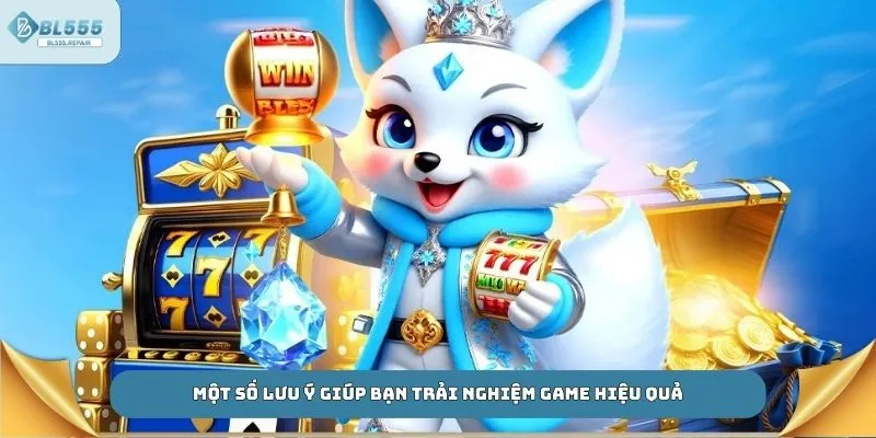 Một số lưu ý giúp bạn trải nghiệm game hiệu quả